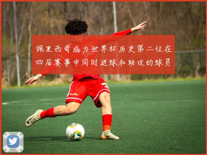 佩里西奇成为世界杯历史第二位在四届赛事中同时进球和助攻的球员仅次于梅西