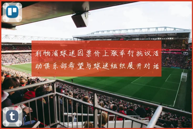 利物浦球迷因票价上涨举行抗议活动俱乐部希望与球迷组织展开对话