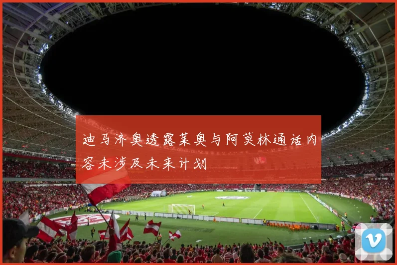 迪马济奥透露莱奥与阿莫林通话内容未涉及未来计划