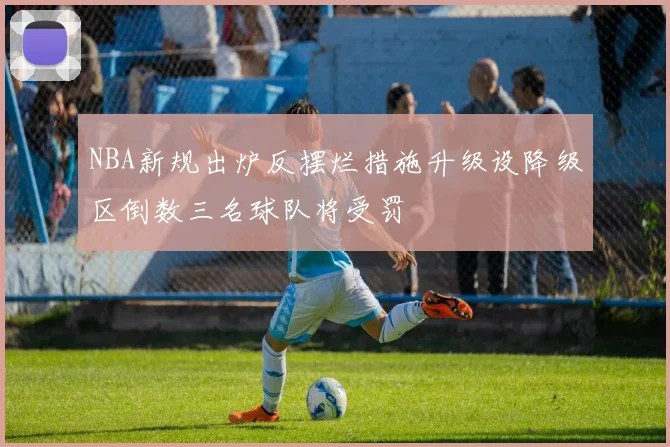NBA新规出炉反摆烂措施升级设降级区倒数三名球队将受罚