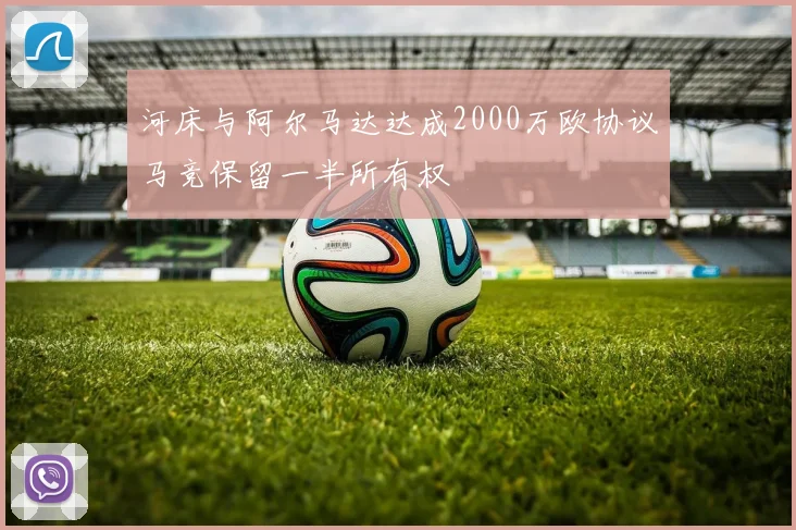 河床与阿尔马达达成2000万欧协议马竞保留一半所有权