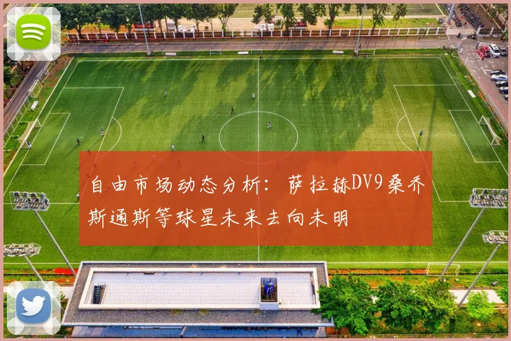 自由市场动态分析：萨拉赫DV9桑乔斯通斯等球星未来去向未明
