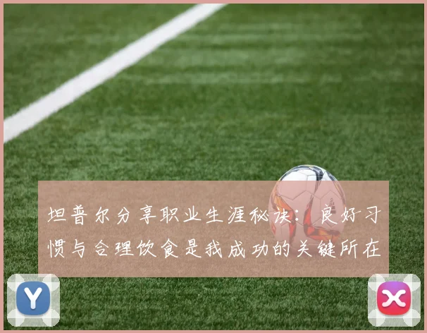 坦普尔分享职业生涯秘诀：良好习惯与合理饮食是我成功的关键所在