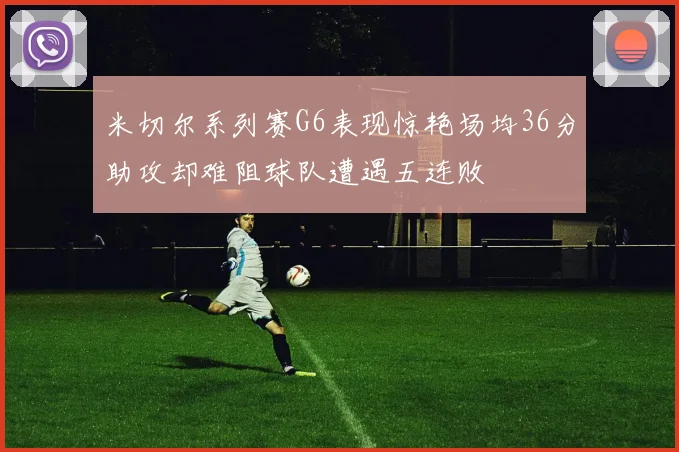 米切尔系列赛G6表现惊艳场均36分助攻却难阻球队遭遇五连败