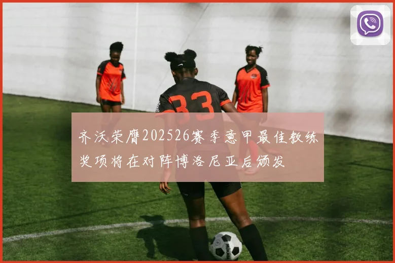 齐沃荣膺202526赛季意甲最佳教练奖项将在对阵博洛尼亚后颁发