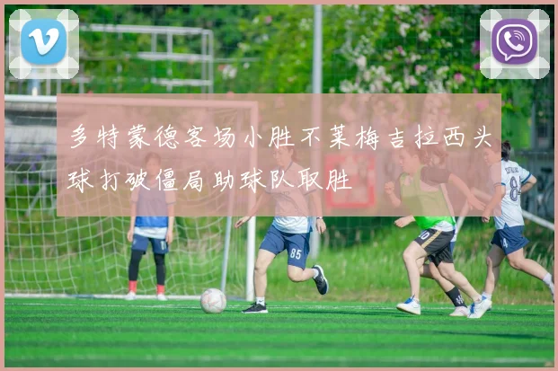 多特蒙德客场小胜不莱梅吉拉西头球打破僵局助球队取胜