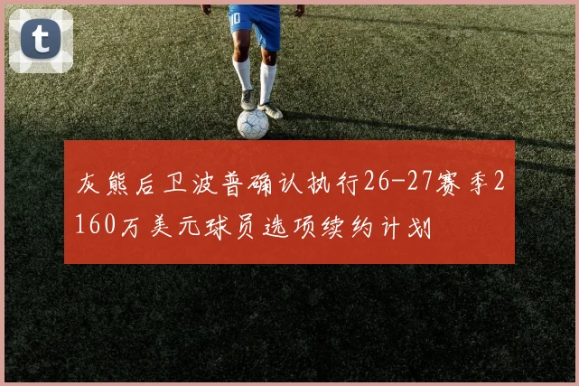 灰熊后卫波普确认执行26-27赛季2160万美元球员选项续约计划