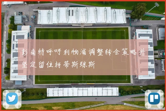 彭南特呼吁利物浦调整转会策略并坚定留住柯蒂斯琼斯